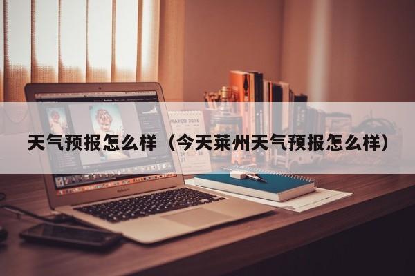 天气预报怎么样(今天莱州天气预报怎么样)