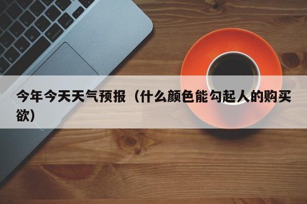 今年今天天气预报(什么颜色能勾起人的购买欲)
