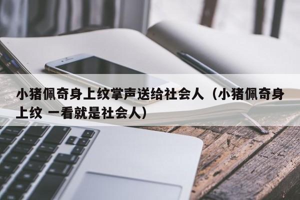 小猪佩奇身上纹掌声送给社会人(小猪佩奇身上纹 一看就是社会人)
