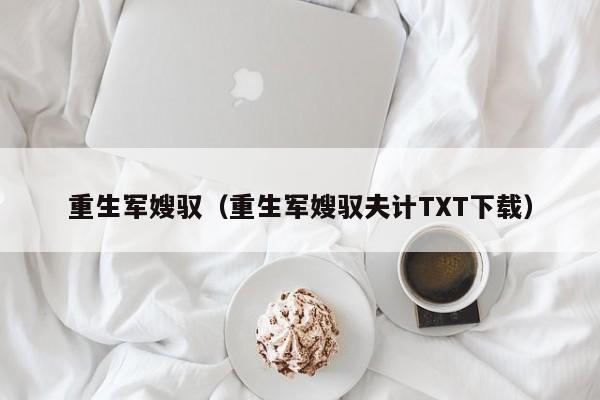 重生军嫂驭(重生军嫂驭夫计TXT下载)