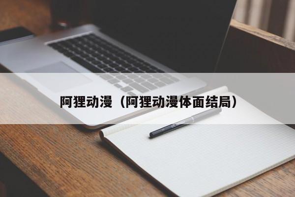 阿狸动漫(阿狸动漫体面结局)