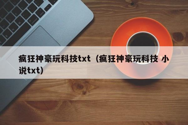 疯狂神豪玩科技txt(疯狂神豪玩科技 小说txt)