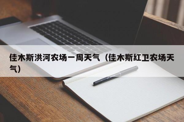 佳木斯洪河农场一周天气(佳木斯红卫农场天气)