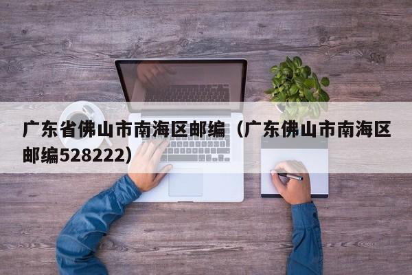 广东省佛山市南海区邮编(广东佛山市南海区邮编528222)