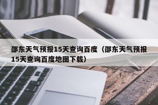 邵东天气预报15天查询百度(邵东天气预报15天查询百度地图下载)