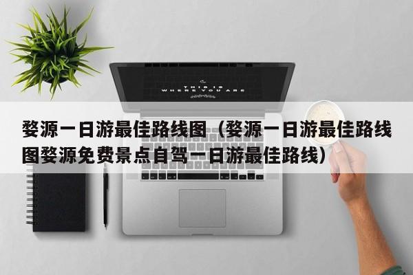 婺源一日游最佳路线图(婺源一日游最佳路线图婺源免费景点自驾一日游最佳路线)