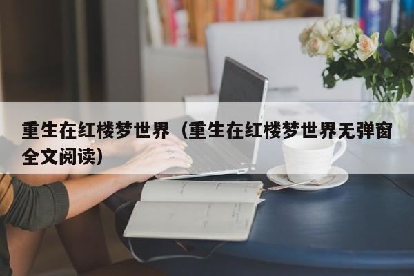 重生在红楼梦世界(重生在红楼梦世界无弹窗全文阅读)
