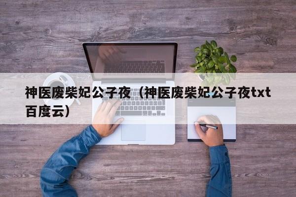 神医废柴妃公子夜(神医废柴妃公子夜txt百度云)