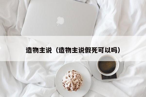 造物主说(造物主说假死可以吗)