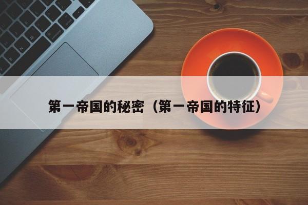 第一帝国的秘密(第一帝国的特征)