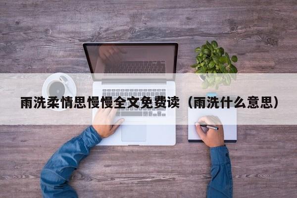雨洗柔情思慢慢全文免费读(雨洗什么意思)