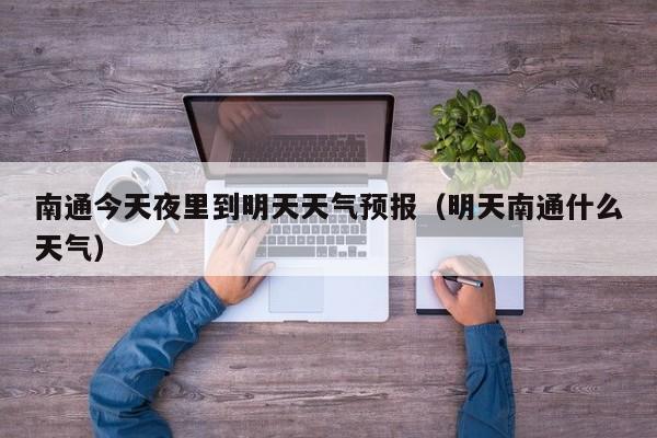 南通今天夜里到明天天气预报(明天南通什么天气)