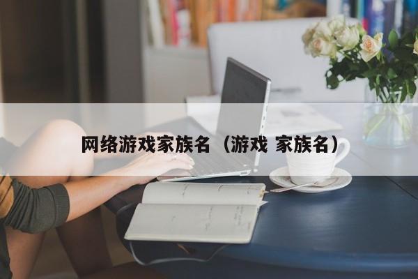 网络游戏家族名(游戏 家族名)