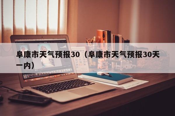 阜康市天气预报30(阜康市天气预报30天一内)