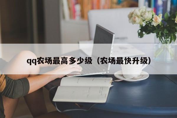 qq农场最高多少级(农场最快升级)