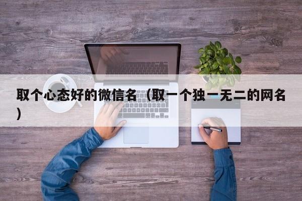 取个心态好的微信名(取一个独一无二的网名)