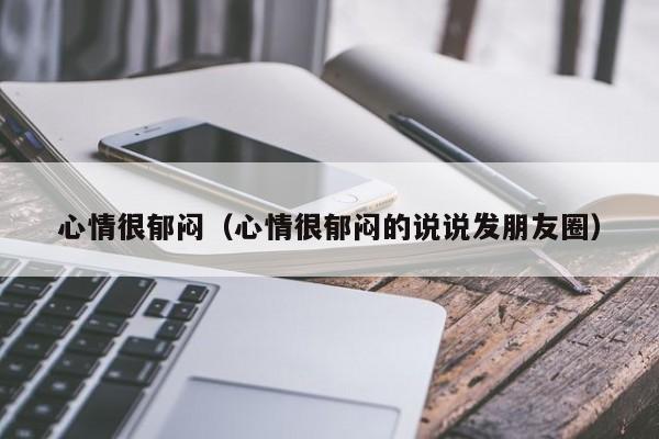 心情很郁闷(心情很郁闷的说说发朋友圈)