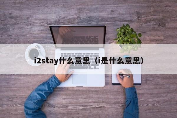 i2stay什么意思(i是什么意思)
