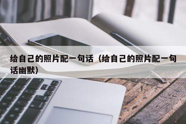 给自己的照片配一句话(给自己的照片配一句话幽默)
