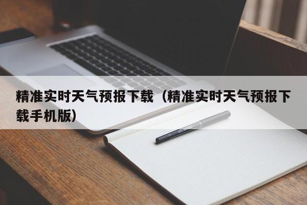 精准实时天气预报下载(精准实时天气预报下载手机版)