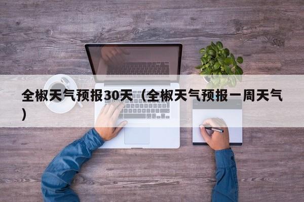 全椒天气预报30天(全椒天气预报一周天气)