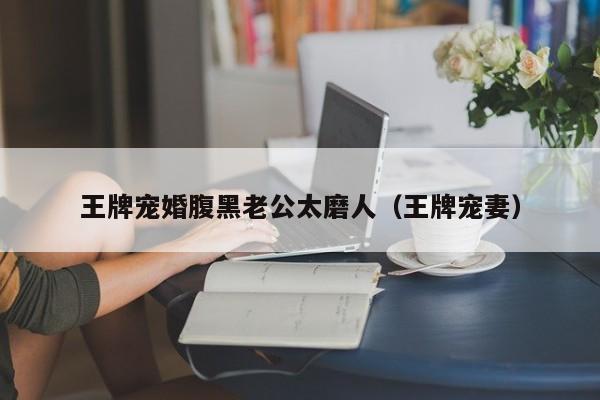 王牌宠婚腹黑老公太磨人(王牌宠妻)