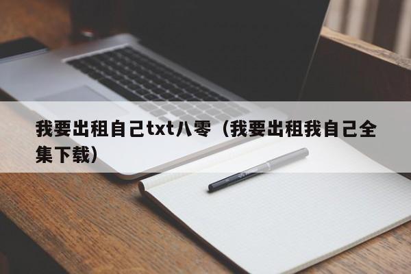 我要出租自己txt八零(我要出租我自己全集下载)