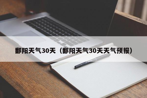 鄱阳天气30天(鄱阳天气30天天气预报)