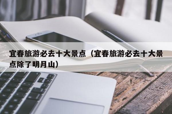 宜春旅游必去十大景点(宜春旅游必去十大景点除了明月山)