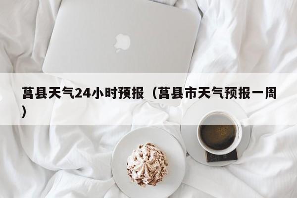 莒县天气24小时预报(莒县市天气预报一周)