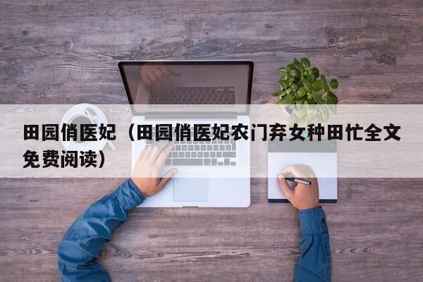 田园俏医妃(田园俏医妃农门弃女种田忙全文免费阅读)