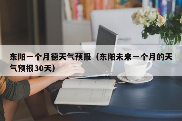 东阳一个月德天气预报(东阳未来一个月的天气预报30天)