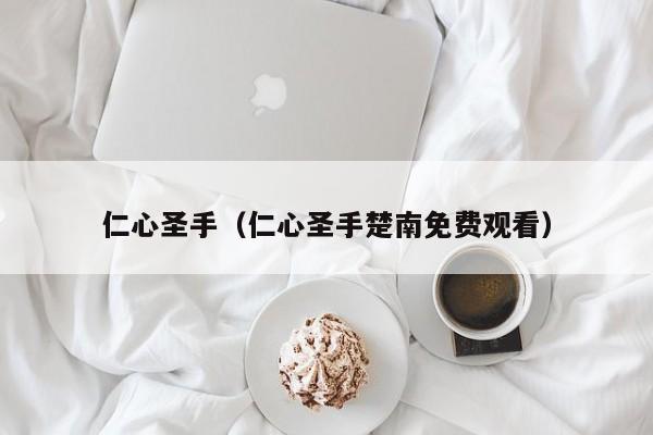仁心圣手(仁心圣手楚南免费观看)