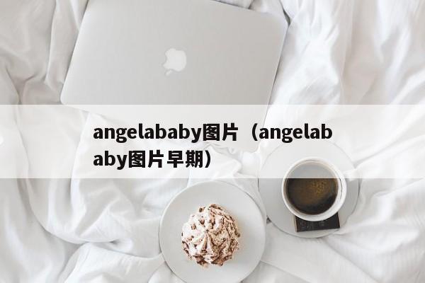 angelababy图片(angelababy图片早期)