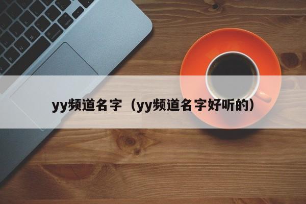 yy频道名字(yy频道名字好听的)