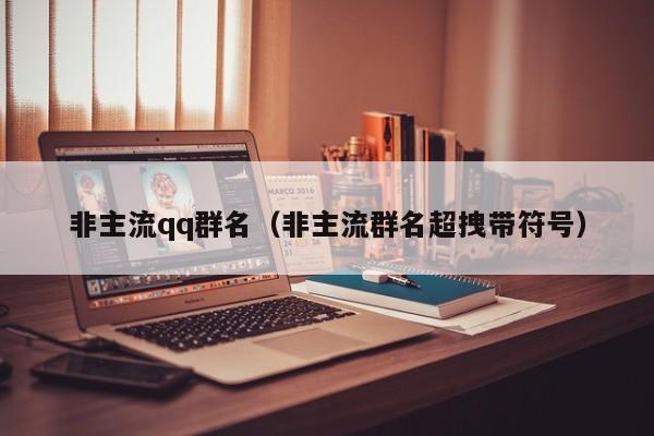 非主流qq群名(非主流群名超拽带符号)