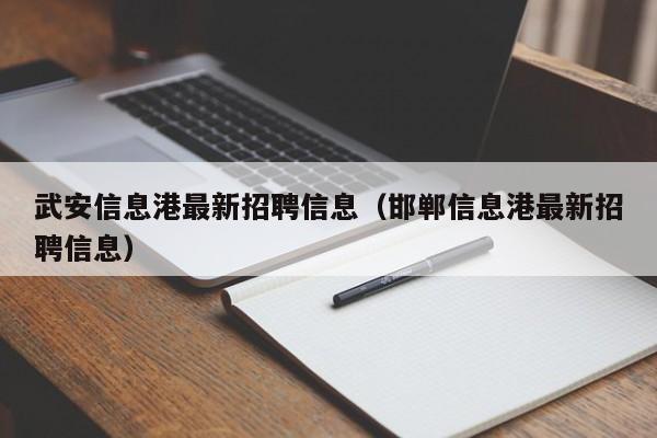 武安信息港最新招聘信息(邯郸信息港最新招聘信息)