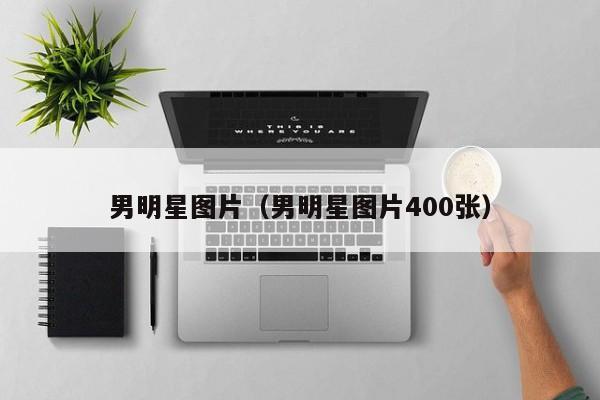 男明星图片(男明星图片400张)