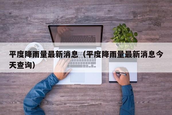 平度降雨量最新消息(平度降雨量最新消息今天查询)