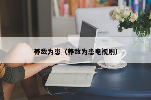 养敌为患(养敌为患电视剧)
