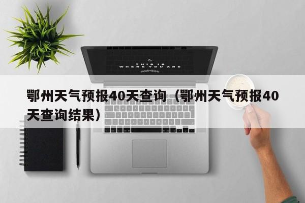 鄂州天气预报40天查询(鄂州天气预报40天查询结果)