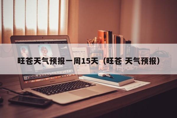 旺苍天气预报一周15天(旺苍 天气预报)