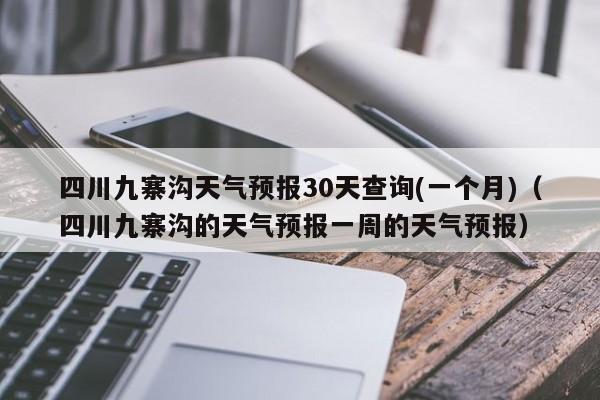四川九寨沟天气预报30天查询(一个月)(四川九寨沟的天气预报一周的天气预报)