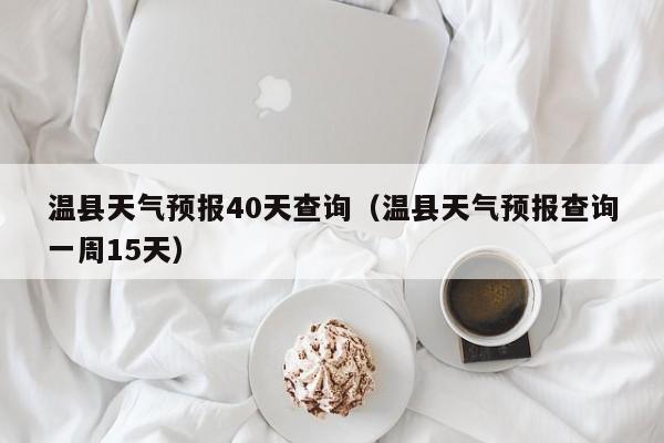 温县天气预报40天查询(温县天气预报查询一周15天)