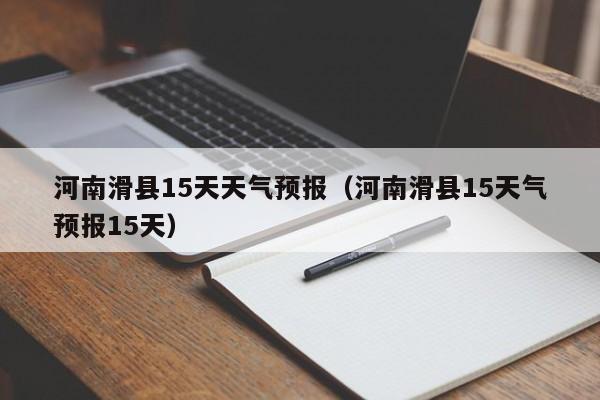 河南滑县15天天气预报(河南滑县15天气预报15天)