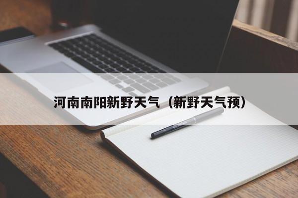 河南南阳新野天气(新野天气预)