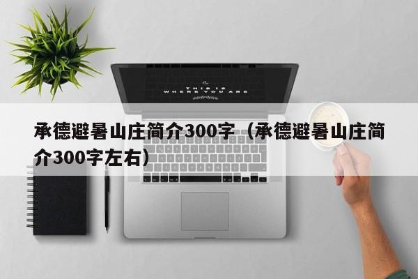 承德避暑山庄简介300字(承德避暑山庄简介300字左右)