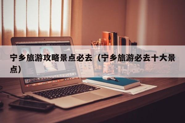 宁乡旅游攻略景点必去(宁乡旅游必去十大景点)