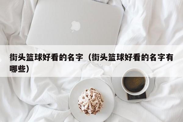 街头篮球好看的名字(街头篮球好看的名字有哪些)