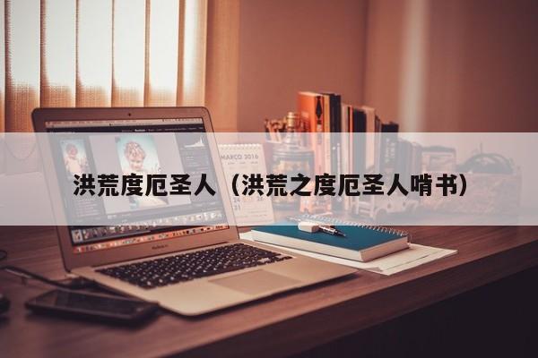 洪荒度厄圣人(洪荒之度厄圣人啃书)